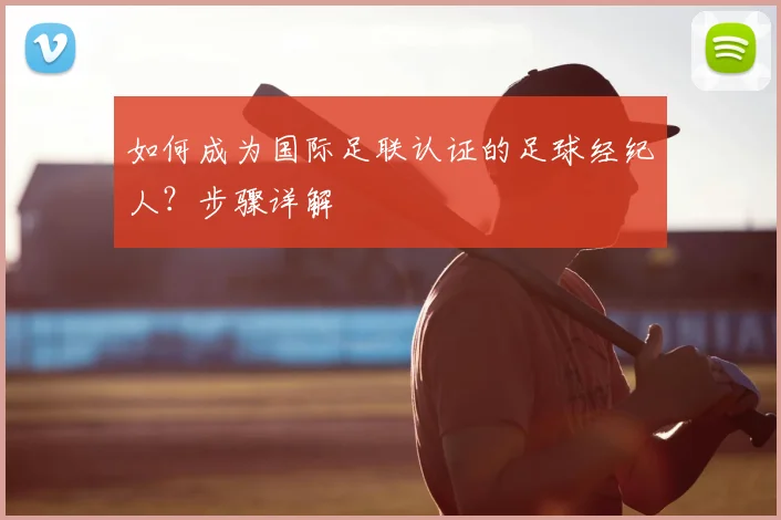如何成为国际足联认证的足球经纪人?步骤详解