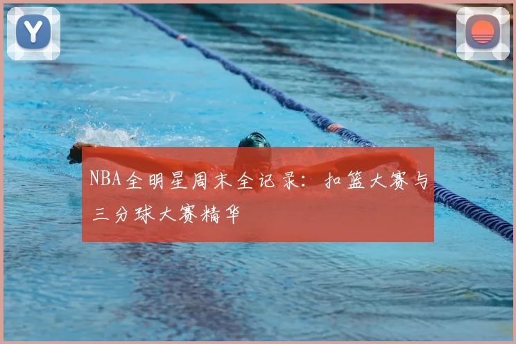 NBA全明星周末全记录:扣篮大赛与三分球大赛精华