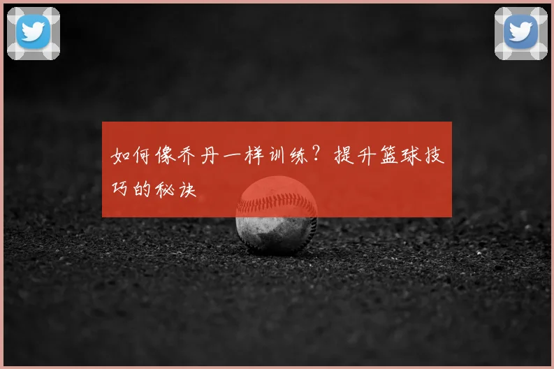 如何像乔丹一样训练？提升篮球技巧的秘诀