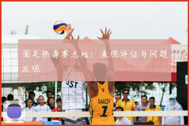 国足热身赛总结:表现评估与问题发现