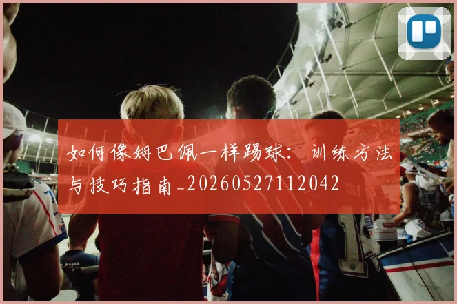 如何像姆巴佩一样踢球：训练方法与技巧指南_20260527112042