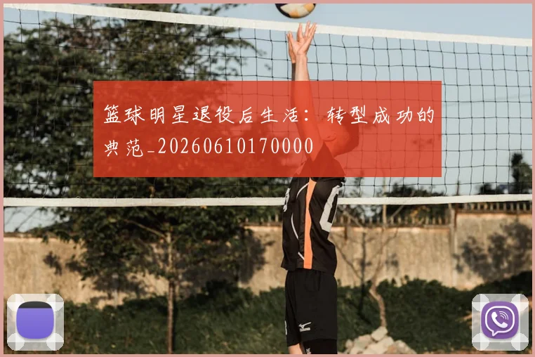 篮球明星退役后生活：转型成功的典范_20260610170000