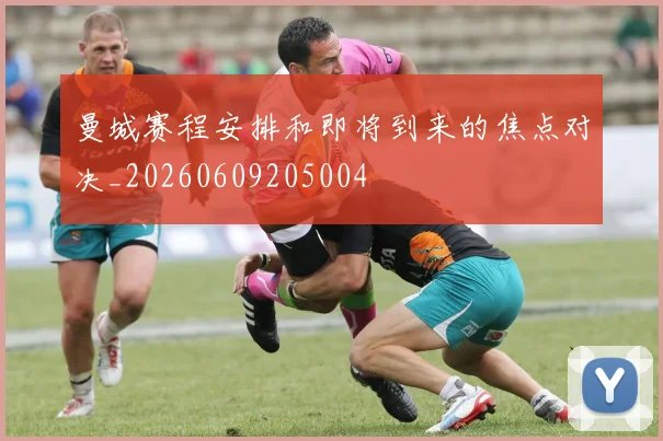 曼城赛程安排和即将到来的焦点对决_20260609205004