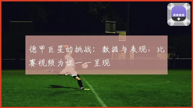 德甲巨星的挑战：数据与表现，比赛视频为你一一呈现