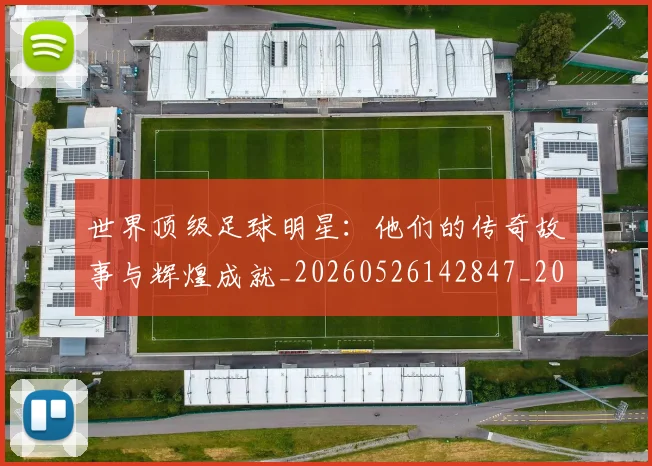 世界顶级足球明星:他们的传奇故事与辉煌成就_20260526142847_20260607160505