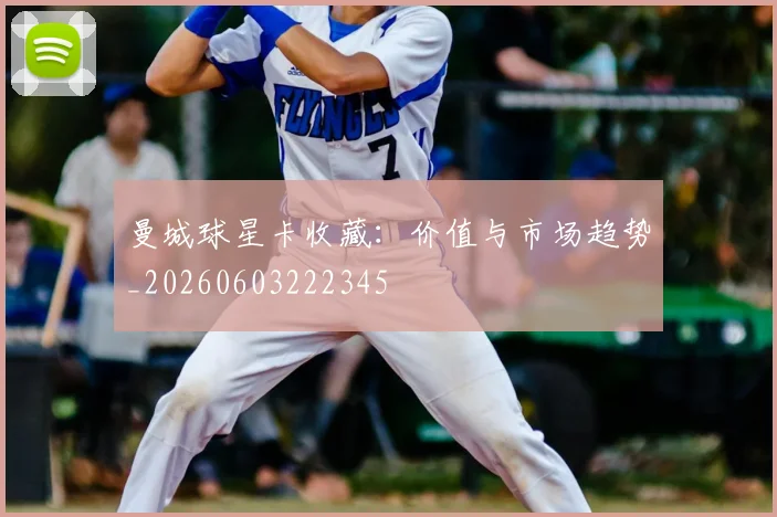 曼城球星卡收藏：价值与市场趋势_20260603222345