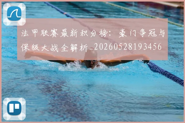 法甲联赛最新积分榜：豪门争冠与保级大战全解析_20260528193456