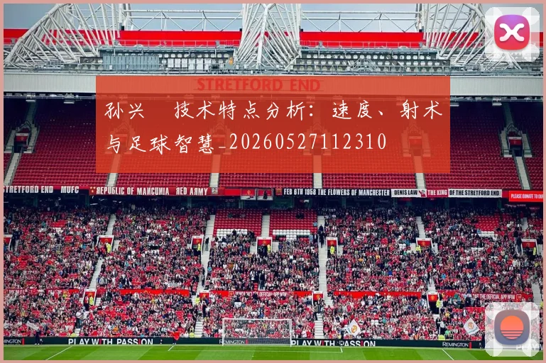 孙兴慜技术特点分析:速度、射术与足球智慧_20260527112310