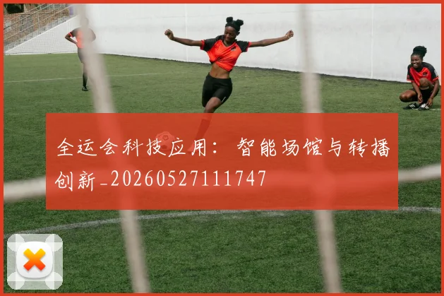 全运会科技应用:智能场馆与转播创新_20260527111747