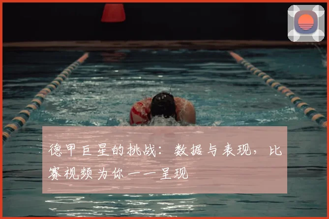 德甲巨星的挑战：数据与表现，比赛视频为你一一呈现